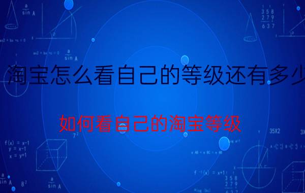 淘宝怎么看自己的等级还有多少 如何看自己的淘宝等级？